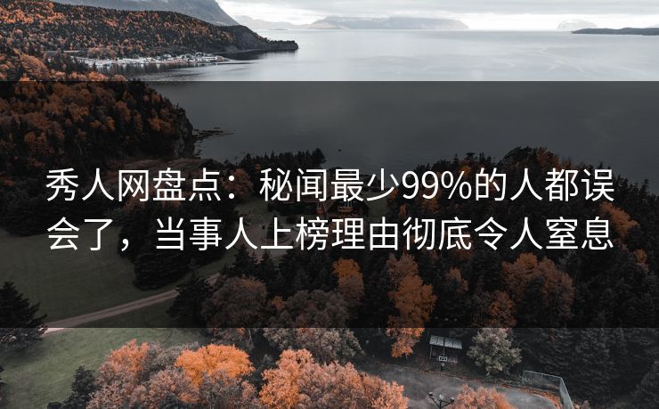 秀人网盘点:秘闻最少99%的人都误会了,当事人上榜理由彻底令人窒息 秀人网盘点:秘闻最少99%的人都误会了,当事人上榜理由彻底令人窒息
