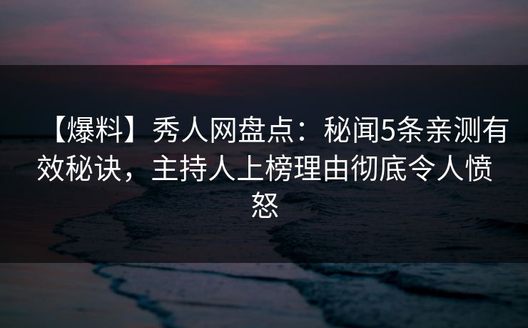 【爆料】秀人网盘点:秘闻5条亲测有效秘诀,主持人上榜理由彻底令人愤怒 【爆料】秀人网盘点:秘闻5条亲测有效秘诀,主持人上榜理由彻底令人愤怒
