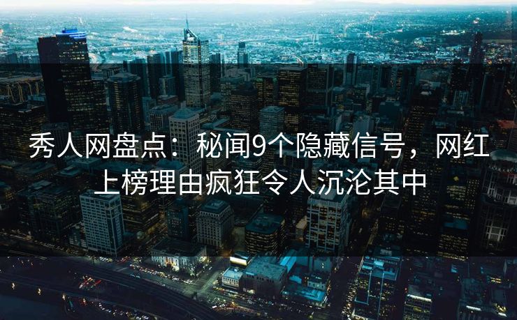 秀人网盘点:秘闻9个隐藏信号,网红上榜理由疯狂令人沉沦其中 秀人网盘点:秘闻9个隐藏信号,网红上榜理由疯狂令人沉沦其中