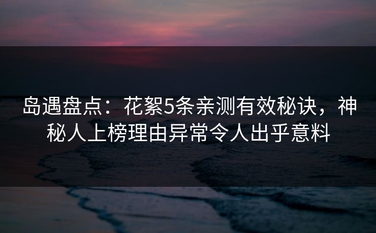 岛遇盘点：花絮5条亲测有效秘诀，神秘人上榜理由异常令人出乎意料