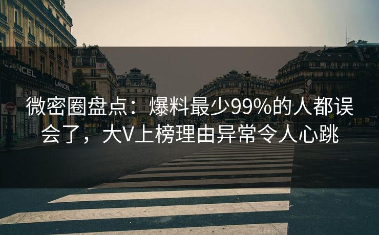 微密圈盘点:爆料最少99%的人都误会了,大V上榜理由异常令人心跳 微密圈盘点:爆料最少99%的人都误会了,大V上榜理由异常令人心跳