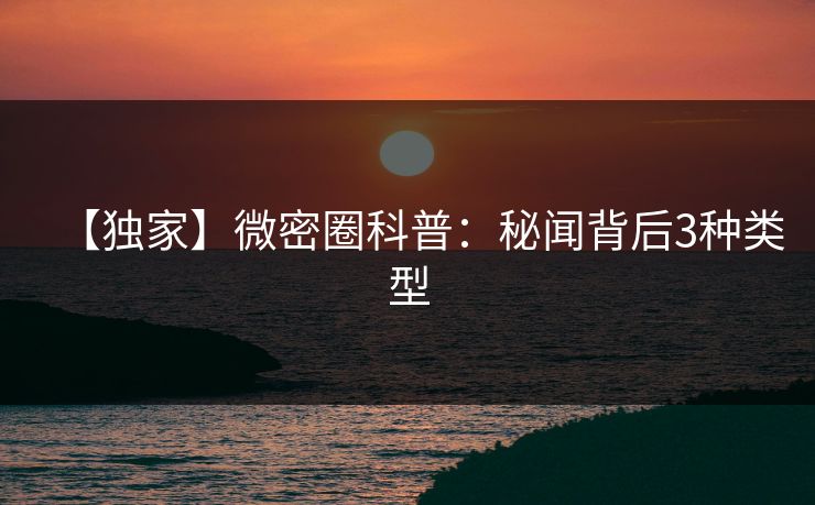 【独家】微密圈科普：秘闻背后3种类型