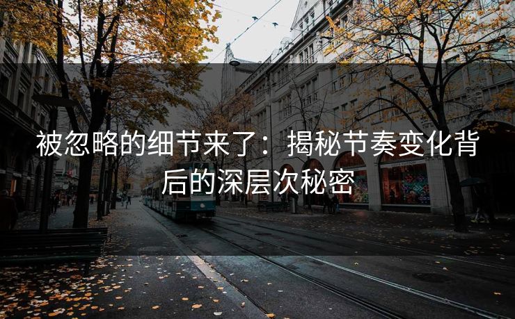 被忽略的细节来了：揭秘节奏变化背后的深层次秘密