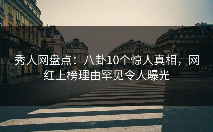 秀人网盘点：八卦10个惊人真相，网红上榜理由罕见令人曝光